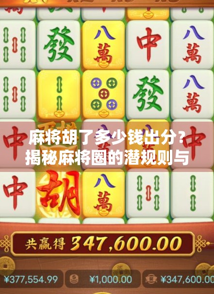 麻将胡了多少钱出分?揭秘麻将圈的潜规则与真实结算方式! 麻将胡了多少钱出分?揭秘麻将圈的潜规则与真实结算方式!