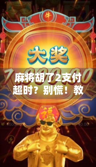 麻将胡了2支付超时？别慌！教你三招快速解决，轻松继续开杠！