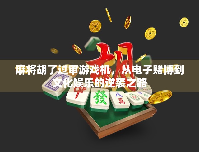 麻将胡了过审游戏机,从电子赌博到文化娱乐的逆袭之路