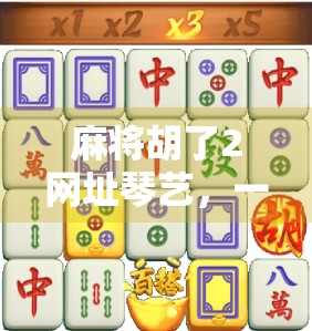 麻将胡了2网址琴艺,一场虚拟与现实交织的娱乐革命 麻将胡了2网址琴艺,一场虚拟与现实交织的娱乐革命