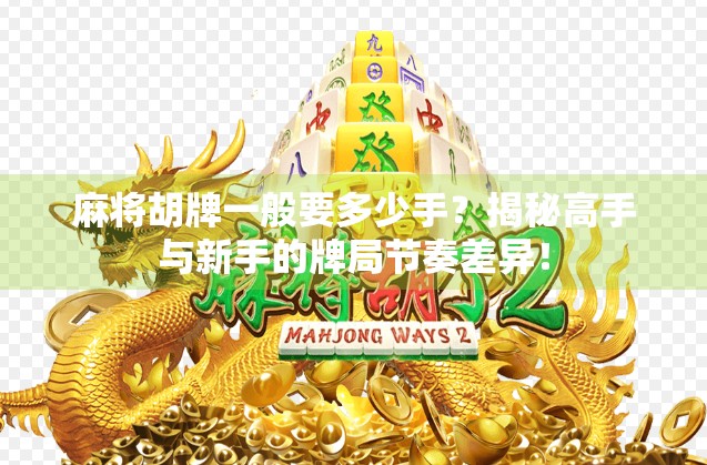 麻将胡牌一般要多少手？揭秘高手与新手的牌局节奏差异！