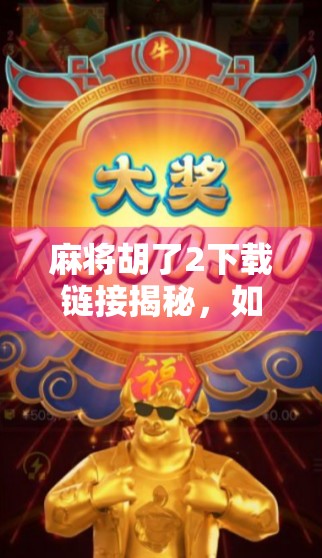 麻将胡了2下载链接揭秘，如何安全获取正版游戏？别再被破解版坑了！