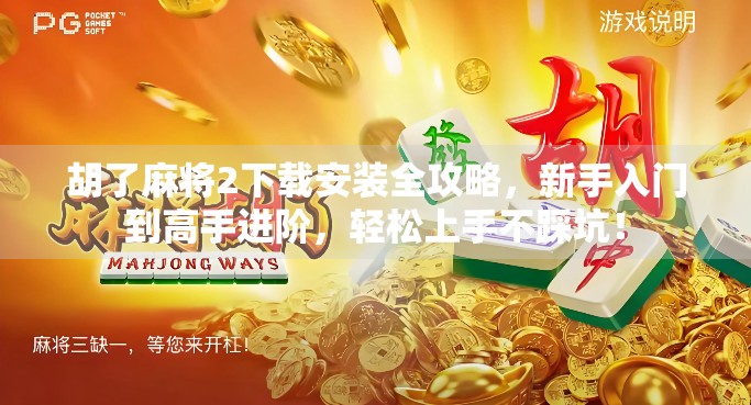 胡了麻将2下载安装全攻略，新手入门到高手进阶，轻松上手不踩坑！