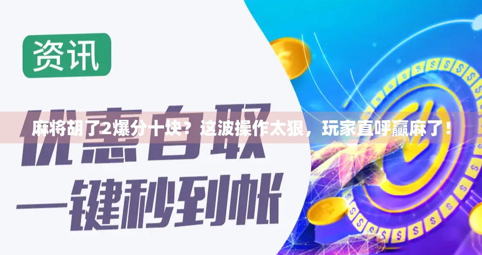 麻将胡了2爆分十块?这波操作太狠,玩家直呼赢麻了! 麻将胡了2爆分十块?这波操作太狠,玩家直呼赢麻了!