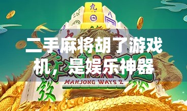 二手麻将胡了游戏机,是娱乐神器还是坑钱陷阱?揭秘背后那些你不知道的真相! 二手麻将胡了游戏机,是娱乐神器还是坑钱陷阱?揭秘背后那些你不知道的真相!