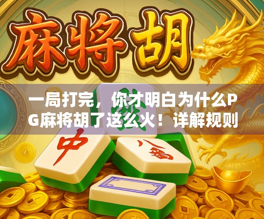 一局打完,你才明白为什么PG麻将胡了这么火!详解规则、技巧与新手避坑指南