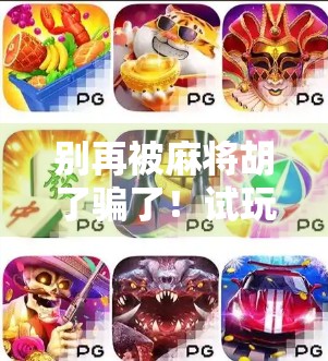 别再被麻将胡了骗了!试玩网址背后藏着的陷阱与真相,90%的人都踩过坑! 别再被麻将胡了骗了!试玩网址背后藏着的陷阱与真相,90%的人都踩过坑!