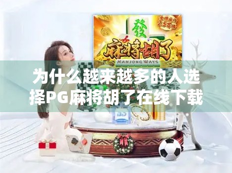 为什么越来越多的人选择PG麻将胡了在线下载？背后隐藏的社交与娱乐逻辑