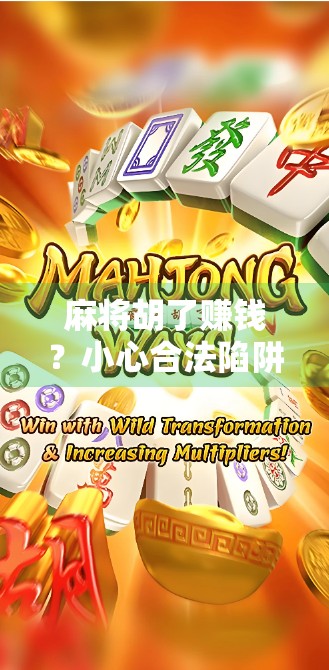 麻将胡了赚钱?小心合法陷阱,别让娱乐变坑钱! 麻将胡了赚钱?小心合法陷阱,别让娱乐变坑钱!