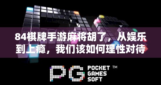 84棋牌手游麻将胡了，从娱乐到上瘾，我们该如何理性对待？