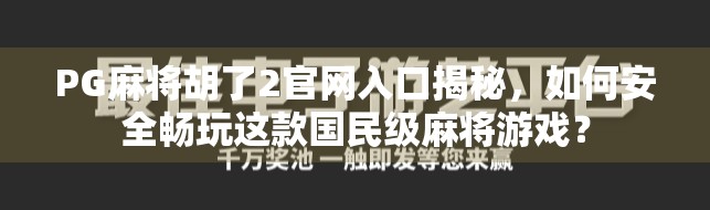 PG麻将胡了2官网入口揭秘，如何安全畅玩这款国民级麻将游戏？