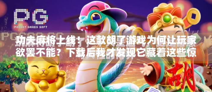 功夫麻将上线!这款胡了游戏为何让玩家欲罢不能?下载后我才发现它藏着这些惊喜! 功夫麻将上线!这款胡了游戏为何让玩家欲罢不能?下载后我才发现它藏着这些惊喜!