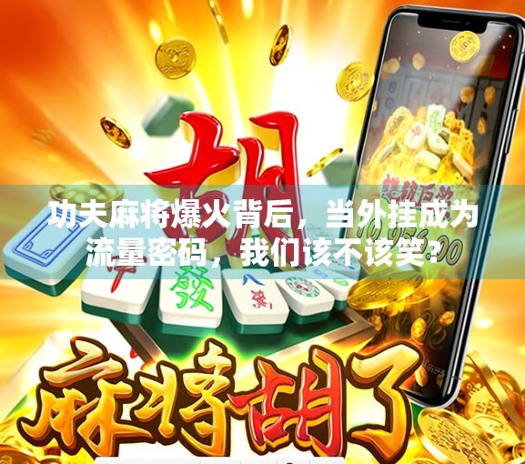 功夫麻将爆火背后，当外挂成为流量密码，我们该不该笑？