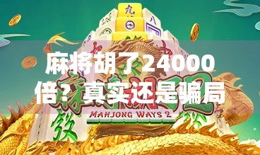 麻将胡了24000倍?真实还是骗局?揭秘天降横财背后的套路与真相!