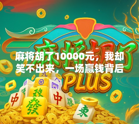 麻将胡了10000元,我却笑不出来,一场赢钱背后的清醒与反思
