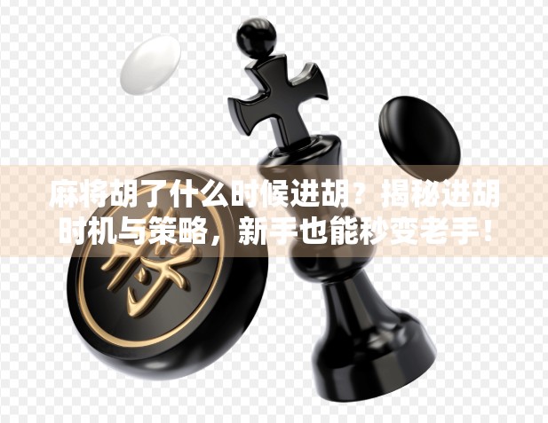 麻将胡了什么时候进胡？揭秘进胡时机与策略，新手也能秒变老手！