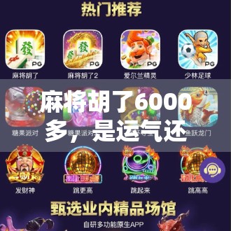 麻将胡了6000多,是运气还是套路?揭秘背后的真实逻辑! 麻将胡了6000多,是运气还是套路?揭秘背后的真实逻辑!