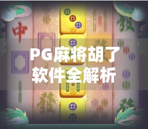 PG麻将胡了软件全解析，娱乐与智能的完美结合，让你随时随地畅享麻将乐趣！