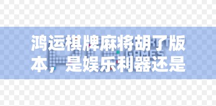 鸿运棋牌麻将胡了版本,是娱乐利器还是成瘾陷阱?揭秘背后的真实体验 鸿运棋牌麻将胡了版本,是娱乐利器还是成瘾陷阱?揭秘背后的真实体验