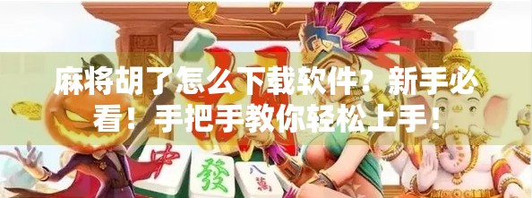 麻将胡了怎么下载软件？新手必看！手把手教你轻松上手！