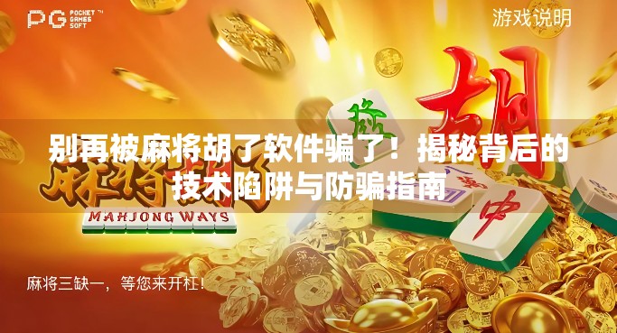 别再被麻将胡了软件骗了！揭秘背后的技术陷阱与防骗指南