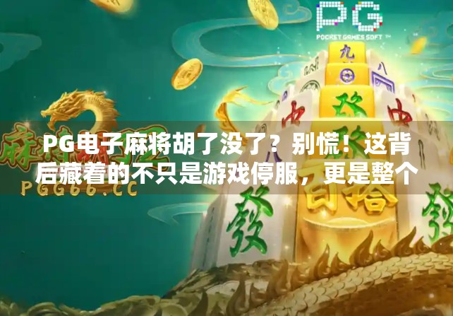 PG电子麻将胡了没了？别慌！这背后藏着的不只是游戏停服，更是整个行业沉浮的缩影