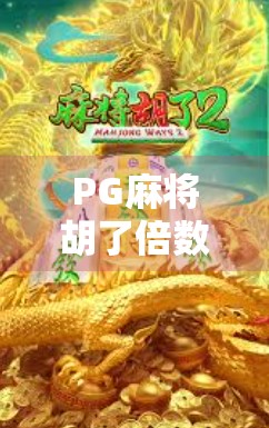 PG麻将胡了倍数全解析,玩得明白,赢钱才不慌! PG麻将胡了倍数全解析,玩得明白,赢钱才不慌!