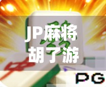 JP麻将胡了游戏规律揭秘，新手必看的稳赢技巧与避坑指南！