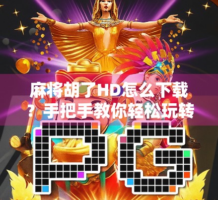 麻将胡了HD怎么下载？手把手教你轻松玩转高清版麻将游戏！