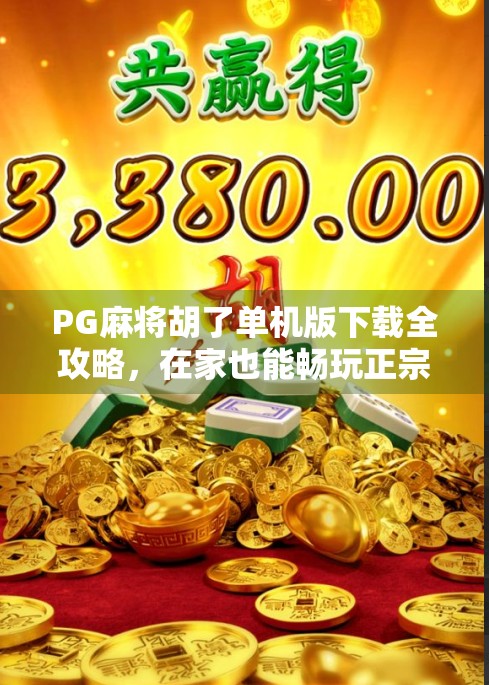 PG麻将胡了单机版下载全攻略，在家也能畅玩正宗麻将，轻松上手不氪金！