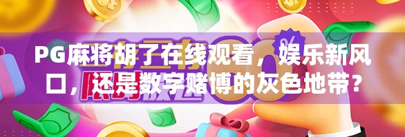 PG麻将胡了在线观看,娱乐新风口,还是数字赌博的灰色地带?