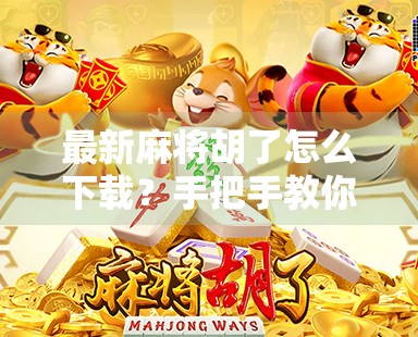 最新麻将胡了怎么下载？手把手教你轻松上手，告别卡顿与骗局！