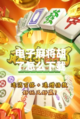 电子麻将胡了怎么下载?手把手教你轻松上手,赢在起跑线!