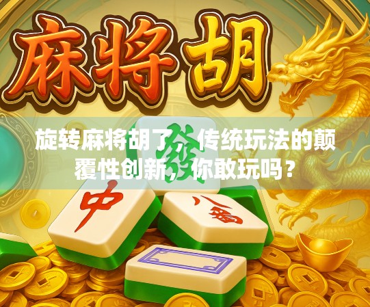 旋转麻将胡了，传统玩法的颠覆性创新，你敢玩吗？