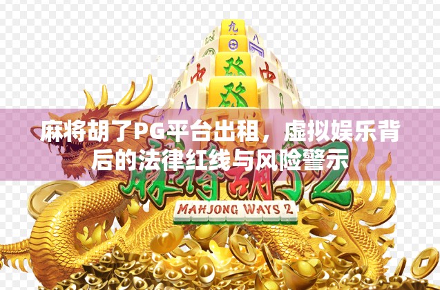 麻将胡了PG平台出租,虚拟娱乐背后的法律红线与风险警示 麻将胡了PG平台出租,虚拟娱乐背后的法律红线与风险警示