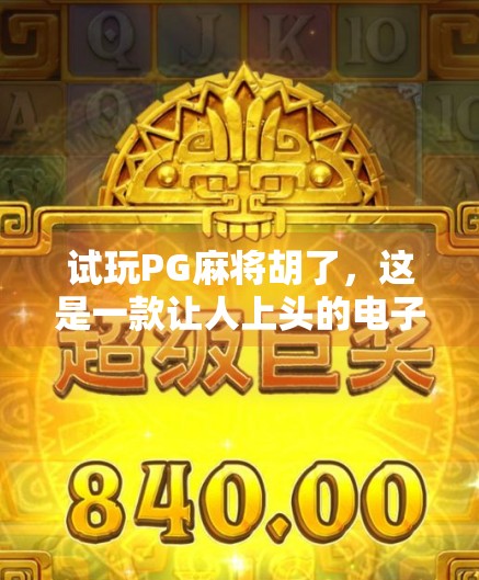 试玩PG麻将胡了,这是一款让人上头的电子麻将馆,新手也能秒变老手? 试玩PG麻将胡了,这是一款让人上头的电子麻将馆,新手也能秒变老手?