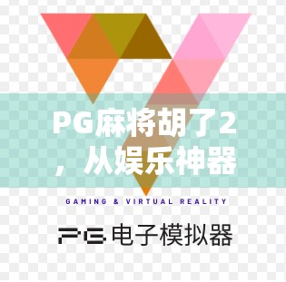 PG麻将胡了2，从娱乐神器到社交密码，它如何重塑中国年轻人的休闲方式？