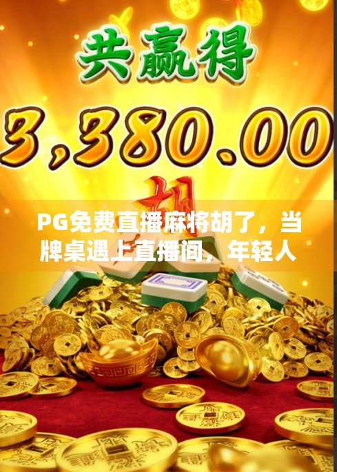 PG免费直播麻将胡了，当牌桌遇上直播间，年轻人的新娱乐方式正在崛起！