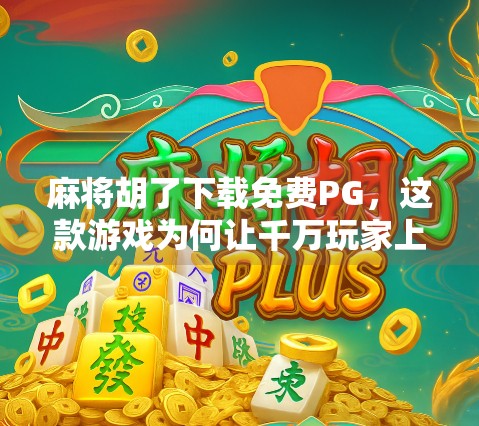麻将胡了下载免费PG,这款游戏为何让千万玩家上瘾? 麻将胡了下载免费PG,这款游戏为何让千万玩家上瘾?