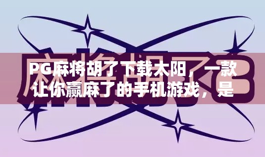 PG麻将胡了下载太阳,一款让你赢麻了的手机游戏,是真香还是陷阱?