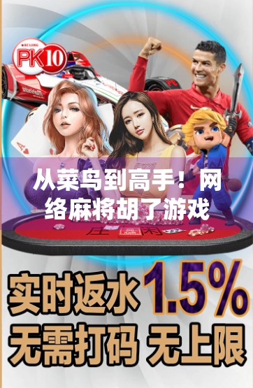 从菜鸟到高手！网络麻将胡了游戏全攻略，新手必看的10大技巧与避坑指南