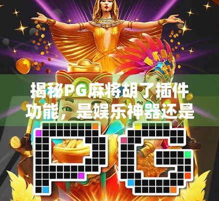 揭秘PG麻将胡了插件功能，是娱乐神器还是隐患暗礁？