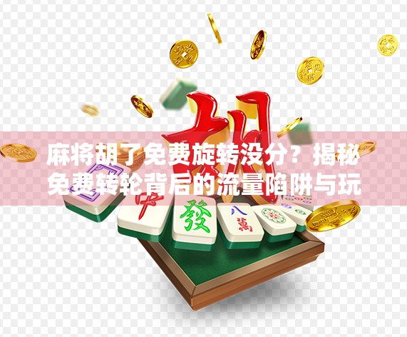 麻将胡了免费旋转没分？揭秘免费转轮背后的流量陷阱与玩家心理博弈！