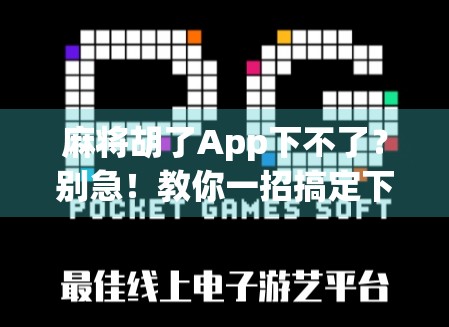 麻将胡了App下不了？别急！教你一招搞定下载难题，轻松开黑不踩坑！