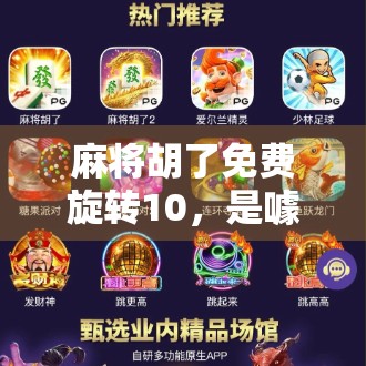 麻将胡了免费旋转10,是噱头还是真福利?揭秘背后的心理操控术 麻将胡了免费旋转10,是噱头还是真福利?揭秘背后的心理操控术