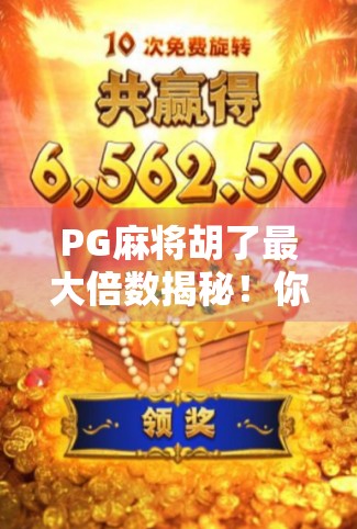 PG麻将胡了最大倍数揭秘!你敢信,一局翻盘能赢100倍? PG麻将胡了最大倍数揭秘!你敢信,一局翻盘能赢100倍?
