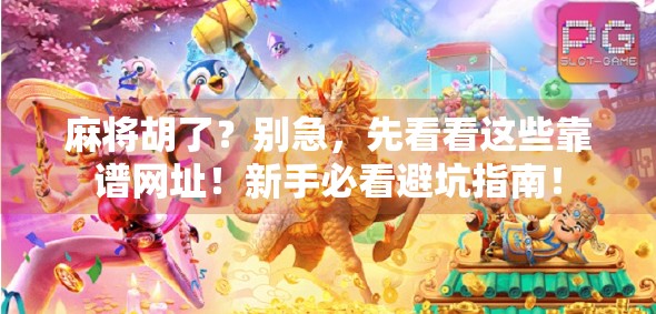 麻将胡了？别急，先看看这些靠谱网址！新手必看避坑指南！