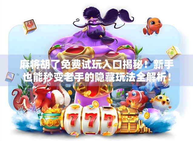 麻将胡了免费试玩入口揭秘!新手也能秒变老手的隐藏玩法全解析! 麻将胡了免费试玩入口揭秘!新手也能秒变老手的隐藏玩法全解析!