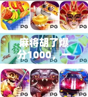 麻将胡了爆分1000,一场牌局背后的财富密码与人性博弈 麻将胡了爆分1000,一场牌局背后的财富密码与人性博弈