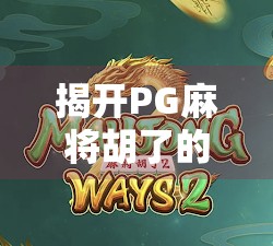 揭开PG麻将胡了的神秘面纱,从代码逻辑到玩家体验的深度解析